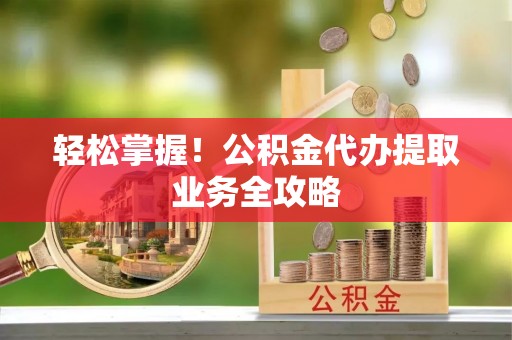 宝丰轻松掌握！公积金代办提取业务全攻略