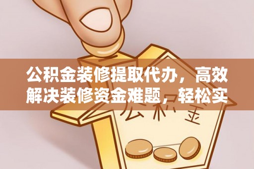宝丰公积金装修提取代办，高效解决装修资金难题，轻松实现家居梦想