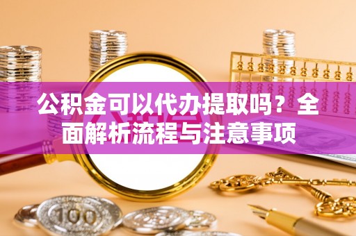 宝丰公积金可以代办提取吗？全面解析流程与注意事项