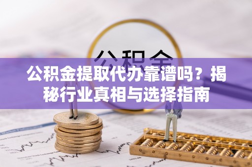宝丰公积金提取代办靠谱吗？揭秘行业真相与选择指南