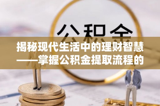 宝丰揭秘现代生活中的理财智慧——掌握公积金提取流程的必备指南