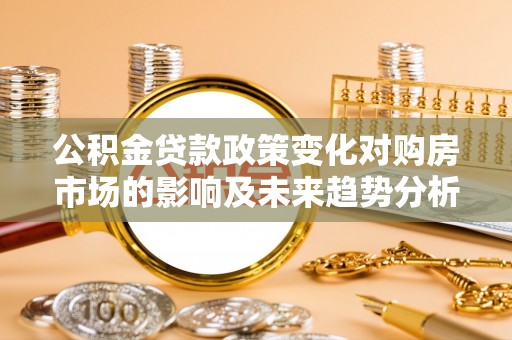 宝丰公积金贷款政策变化对购房市场的影响及未来趋势分析