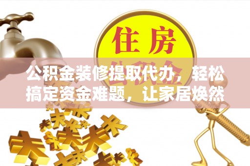 宝丰公积金装修提取代办，轻松搞定资金难题，让家居焕然一新