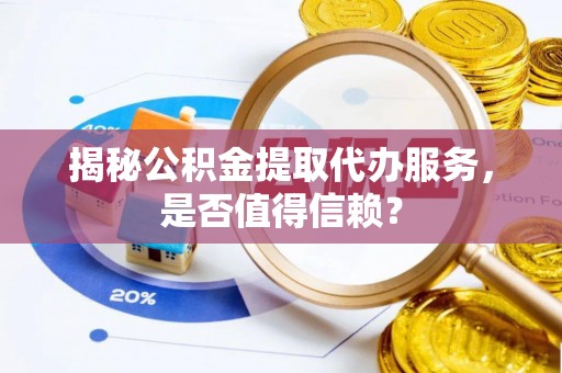 宝丰揭秘公积金提取代办服务，是否值得信赖？
