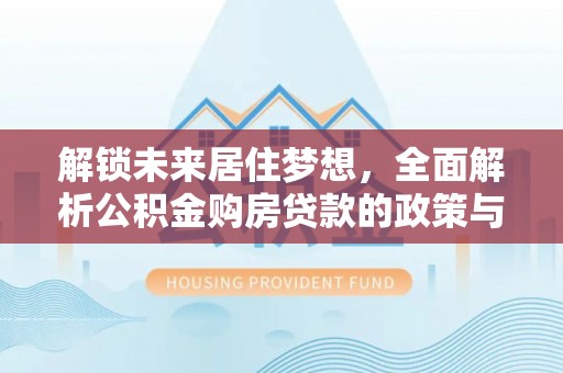 宝丰解锁未来居住梦想，全面解析公积金购房贷款的政策与优势