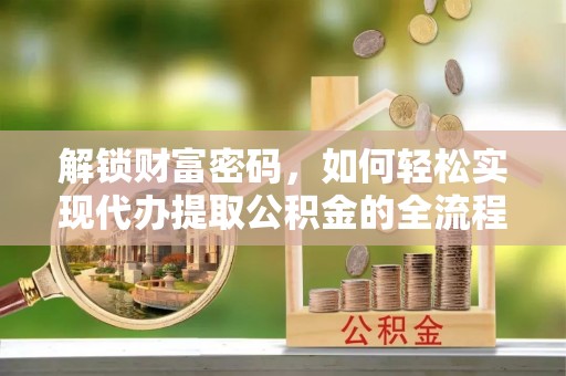 宝丰解锁财富密码，如何轻松实现代办提取公积金的全流程攻略