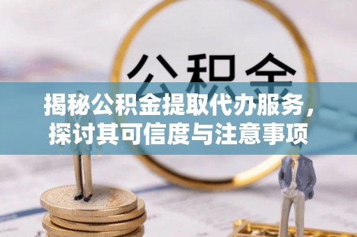 宝丰揭秘公积金提取代办服务，探讨其可信度与注意事项