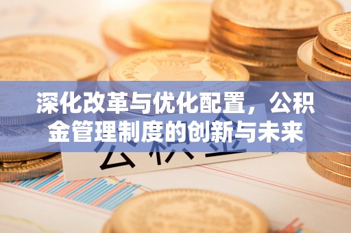 宝丰深化改革与优化配置，公积金管理制度的创新与未来