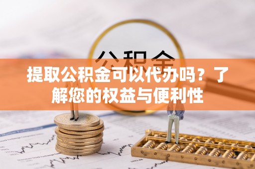 宝丰提取公积金可以代办吗？了解您的权益与便利性