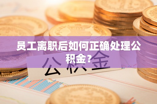 宝丰员工离职后如何正确处理公积金？