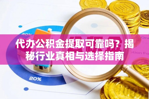 宝丰代办公积金提取可靠吗？揭秘行业真相与选择指南