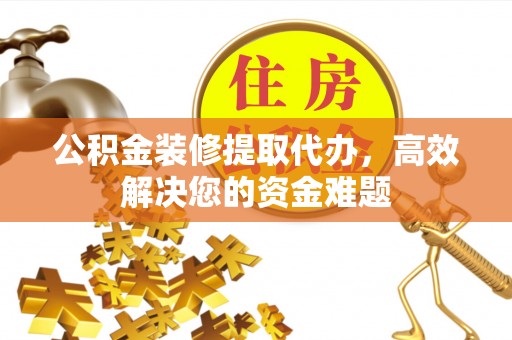 宝丰公积金装修提取代办，高效解决您的资金难题