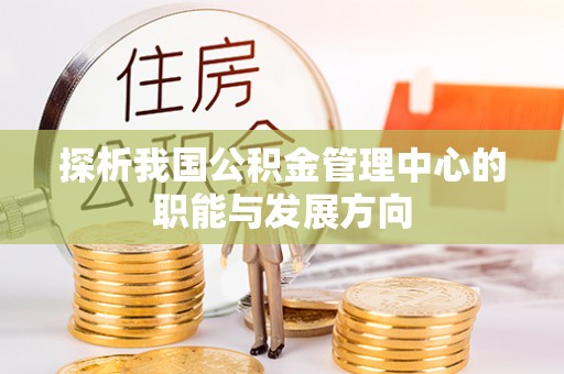 宝丰探析我国公积金管理中心的职能与发展方向