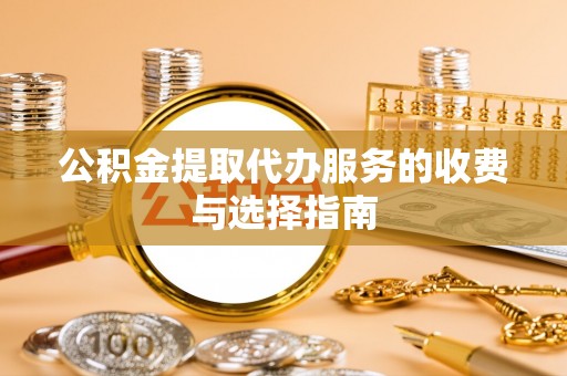 宝丰公积金提取代办服务的收费与选择指南