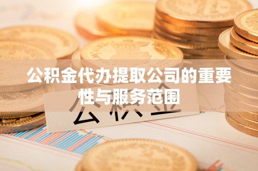 宝丰公积金代办提取公司的重要性与服务范围