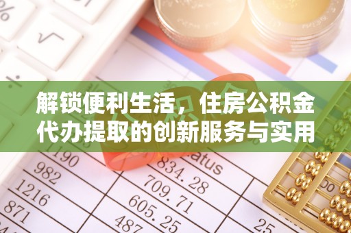宝丰解锁便利生活，住房公积金代办提取的创新服务与实用指南