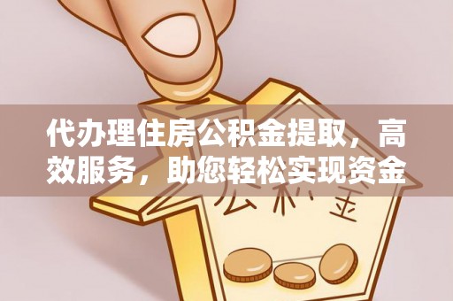 宝丰代办理住房公积金提取，高效服务，助您轻松实现资金流转
