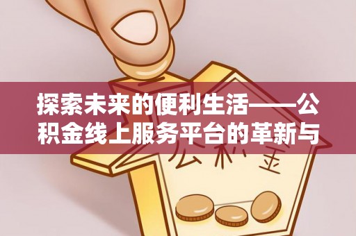宝丰探索未来的便利生活——公积金线上服务平台的革新与影响