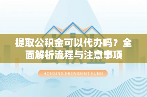 宝丰提取公积金可以代办吗？全面解析流程与注意事项