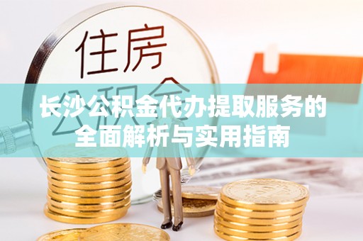 宝丰长沙公积金代办提取服务的全面解析与实用指南