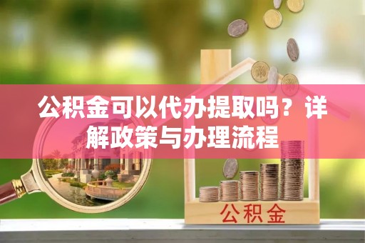 宝丰公积金可以代办提取吗？详解政策与办理流程