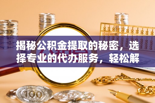 宝丰揭秘公积金提取的秘密，选择专业的代办服务，轻松解决你的难题