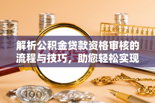 宝丰解析公积金贷款资格审核的流程与技巧，助您轻松实现购房梦