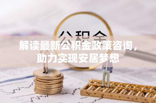 宝丰解读最新公积金政策咨询，助力实现安居梦想