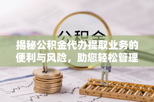 宝丰揭秘公积金代办提取业务的便利与风险，助您轻松管理个人资金