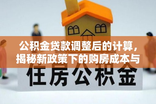 宝丰公积金贷款调整后的计算，揭秘新政策下的购房成本与规划