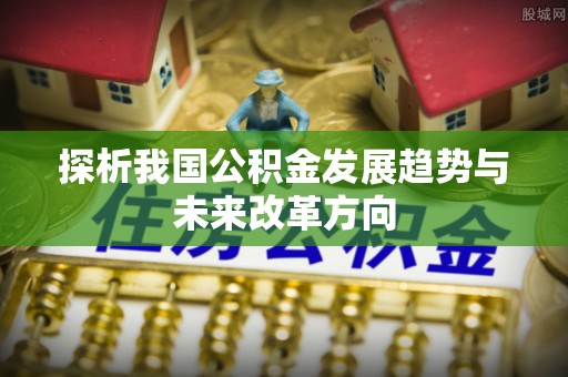 宝丰探析我国公积金发展趋势与未来改革方向