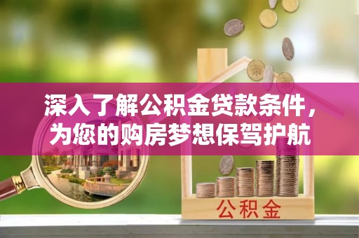 宝丰深入了解公积金贷款条件，为您的购房梦想保驾护航