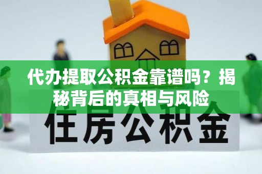 宝丰代办提取公积金靠谱吗？揭秘背后的真相与风险