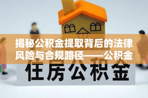 宝丰揭秘公积金提取背后的法律风险与合规路径——公积金代办提取违法不？