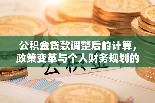 宝丰公积金贷款调整后的计算，政策变革与个人财务规划的深度解析