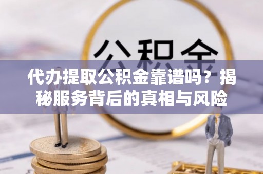 宝丰代办提取公积金靠谱吗？揭秘服务背后的真相与风险
