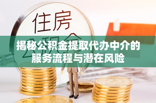 宝丰揭秘公积金提取代办中介的服务流程与潜在风险