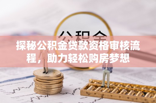宝丰探秘公积金贷款资格审核流程，助力轻松购房梦想