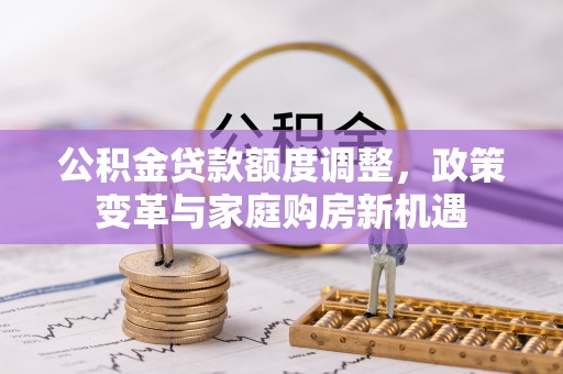 宝丰公积金贷款额度调整，政策变革与家庭购房新机遇