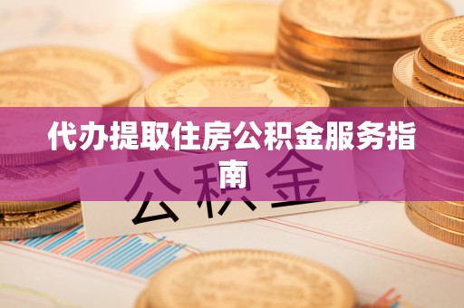 宝丰代办提取住房公积金服务指南