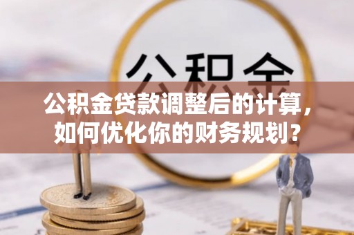 宝丰公积金贷款调整后的计算，如何优化你的财务规划？
