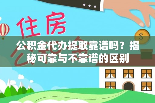 宝丰公积金代办提取靠谱吗？揭秘可靠与不靠谱的区别