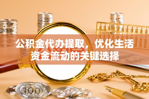 宝丰公积金代办提取，优化生活资金流动的关键选择