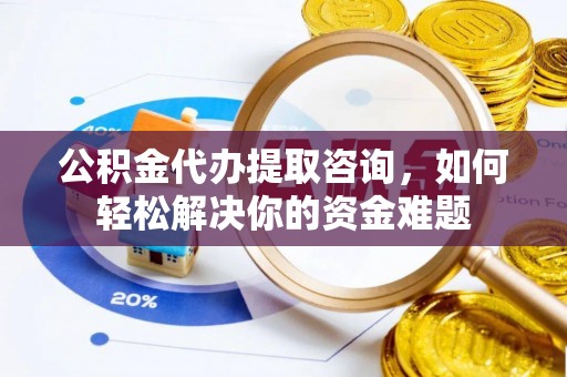 宝丰公积金代办提取咨询，如何轻松解决你的资金难题