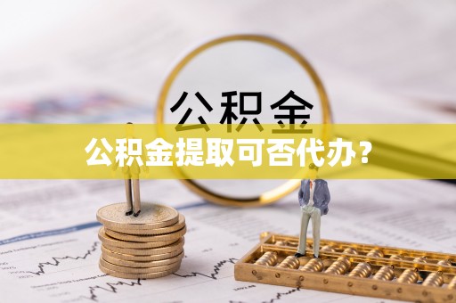 宝丰公积金提取可否代办？