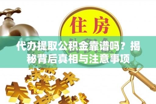 宝丰代办提取公积金靠谱吗？揭秘背后真相与注意事项