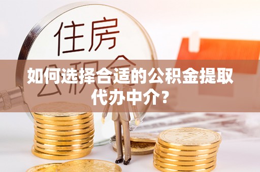 宝丰如何选择合适的公积金提取代办中介？