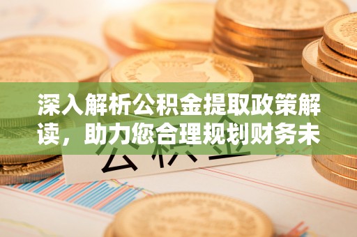 宝丰深入解析公积金提取政策解读，助力您合理规划财务未来
