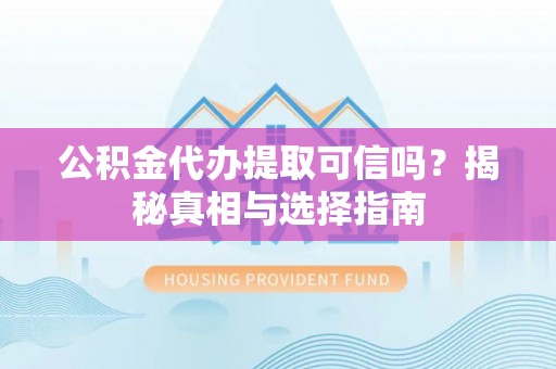 宝丰公积金代办提取可信吗？揭秘真相与选择指南