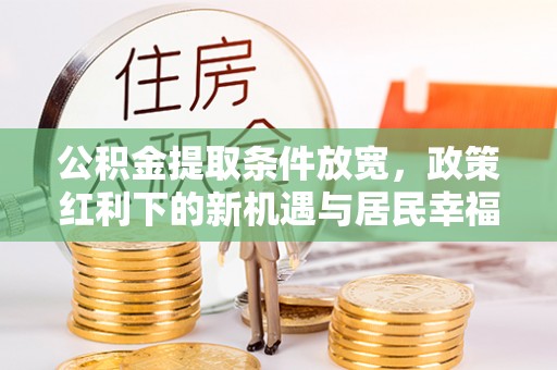宝丰公积金提取条件放宽，政策红利下的新机遇与居民幸福感提升